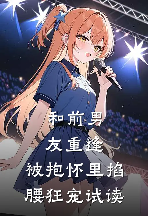 和前男友重逢，被抱怀里掐腰狂宠试读