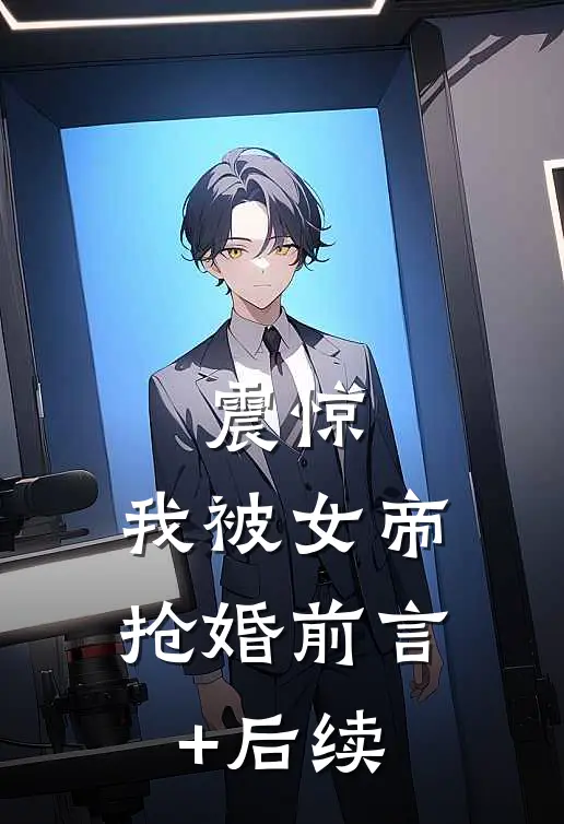 震惊，我被女帝抢婚前言+后续