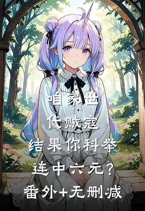 咱家世代贼寇，结果你科举连中六元？番外+无删减