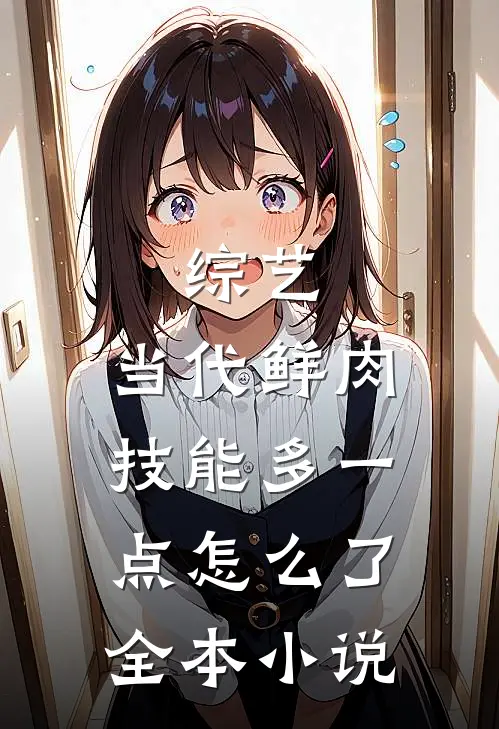 综艺：当代鲜肉，技能多一点怎么了全本小说