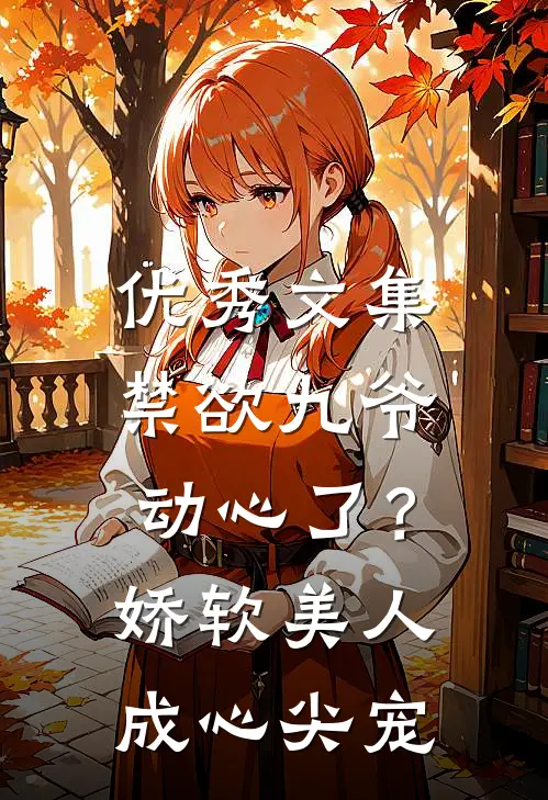 优秀文集禁欲九爷动心了？娇软美人成心尖宠