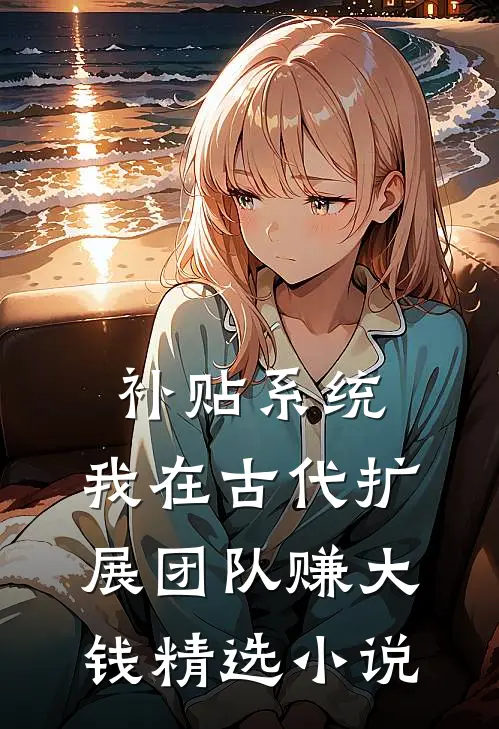 补贴系统：我在古代扩展团队赚大钱精选小说