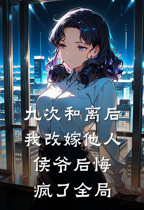 九次和离后我改嫁他人，侯爷后悔疯了全局