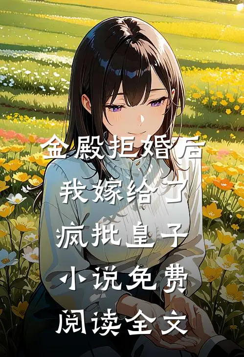 金殿拒婚后，我嫁给了疯批皇子小说免费阅读全文