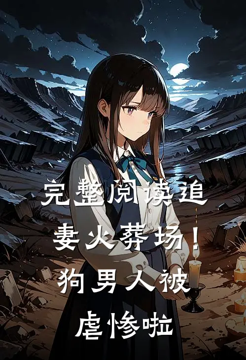 完整阅读追妻火葬场！狗男人被虐惨啦