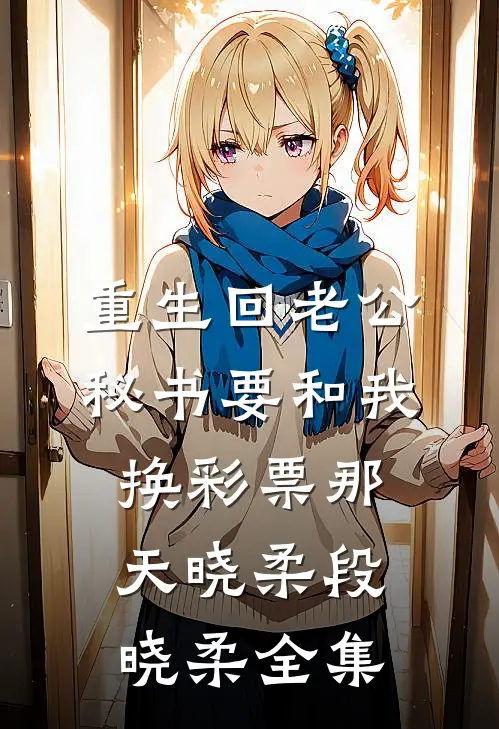 重生回老公秘书要和我换彩票那天晓柔段晓柔 全集