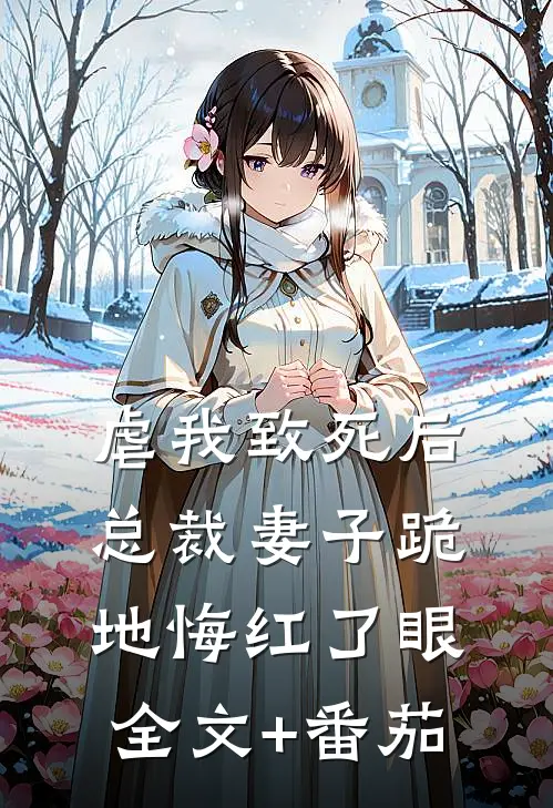 虐我致死后，总裁妻子跪地悔红了眼全文+番茄