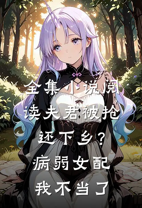 全集小说阅读夫君被抢还下乡？病弱女配我不当了