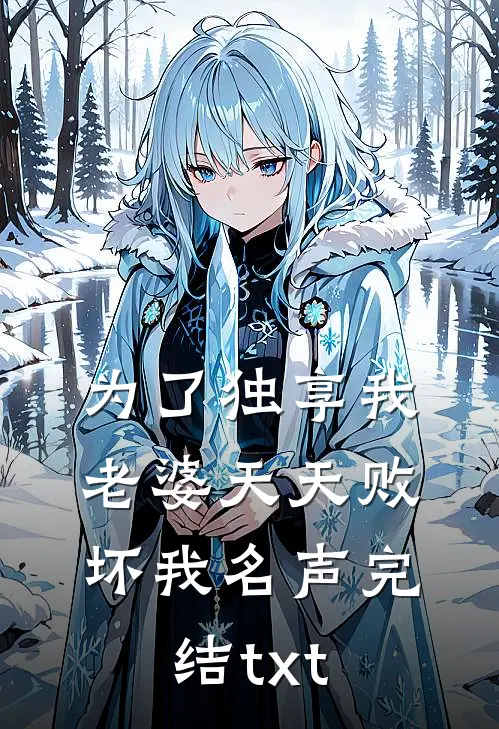 为了独享我，老婆天天败坏我名声完结txt
