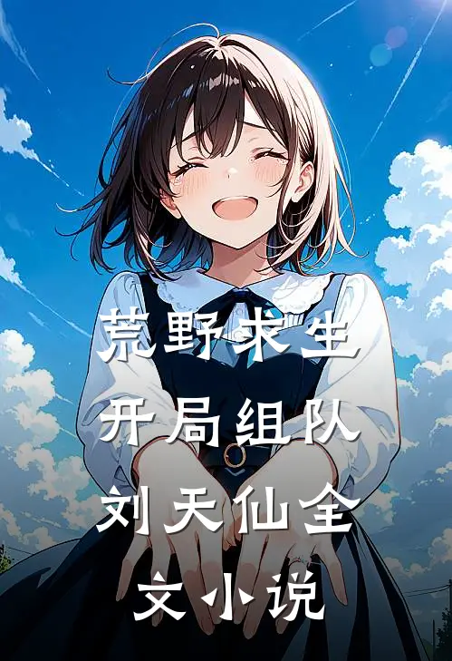 荒野求生：开局组队刘天仙全文小说