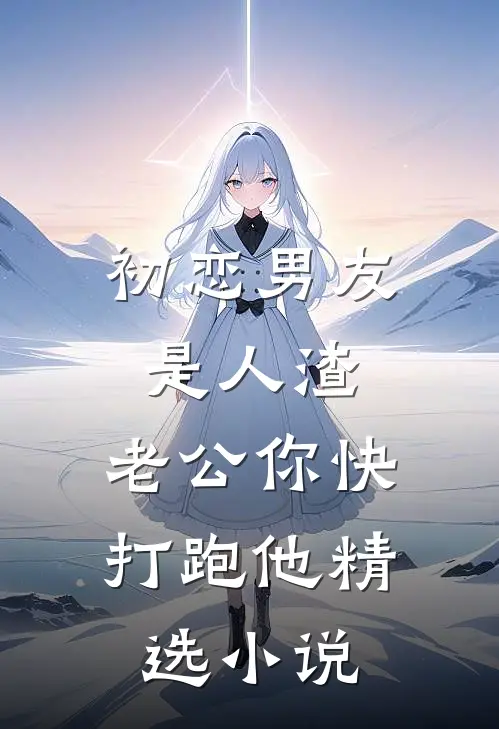 初恋男友是人渣，老公你快打跑他精选小说