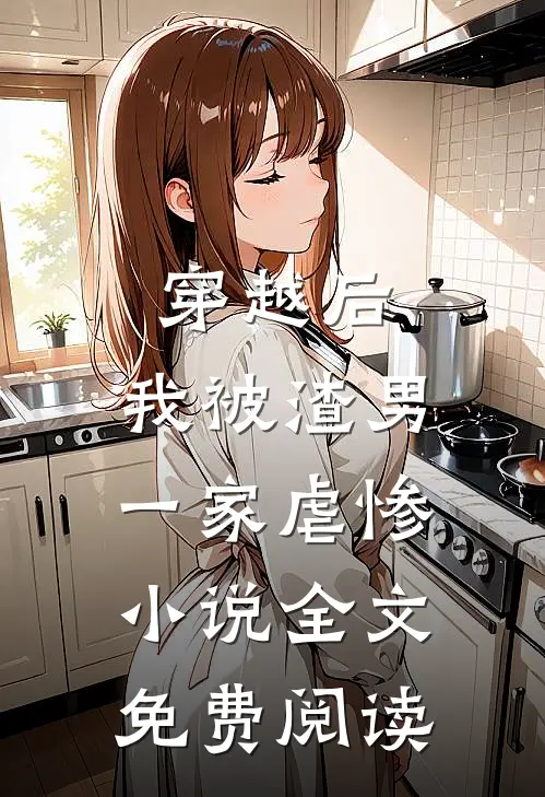 穿越后，我被渣男一家虐惨小说全文免费阅读