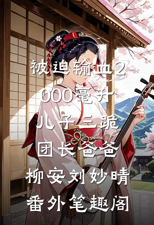 被迫输血2000毫升，儿子三跪团长爸爸：柳安刘妙晴番外笔趣阁