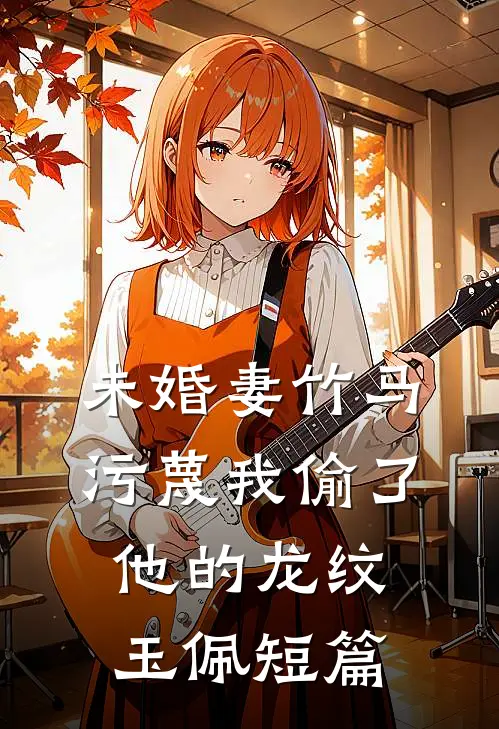 未婚妻竹马污蔑我偷了他的龙纹玉佩短篇