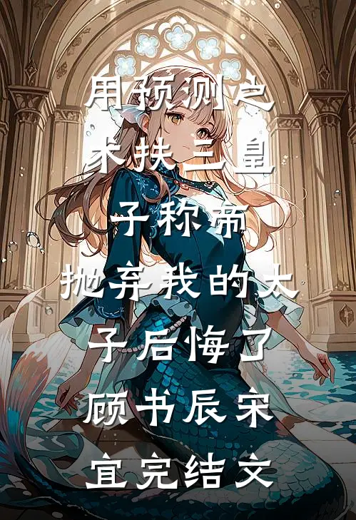 用预测之术扶三皇子称帝，抛弃我的太子后悔了顾书辰宋宜完结文