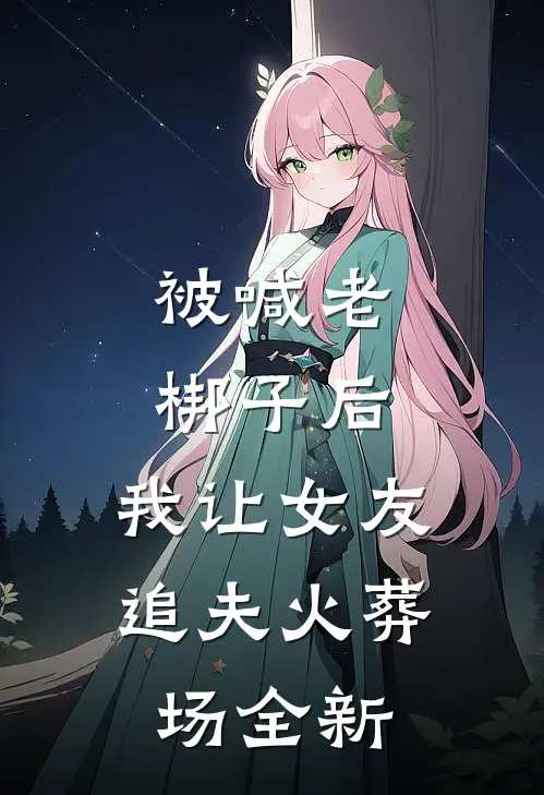 被喊老梆子后，我让女友追夫火葬场全新