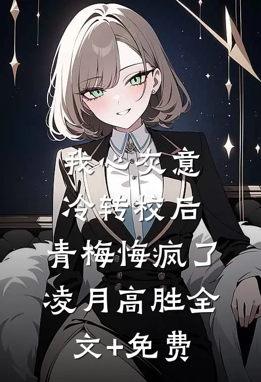 我心灰意冷转校后，青梅悔疯了凌月高胜全文+免费