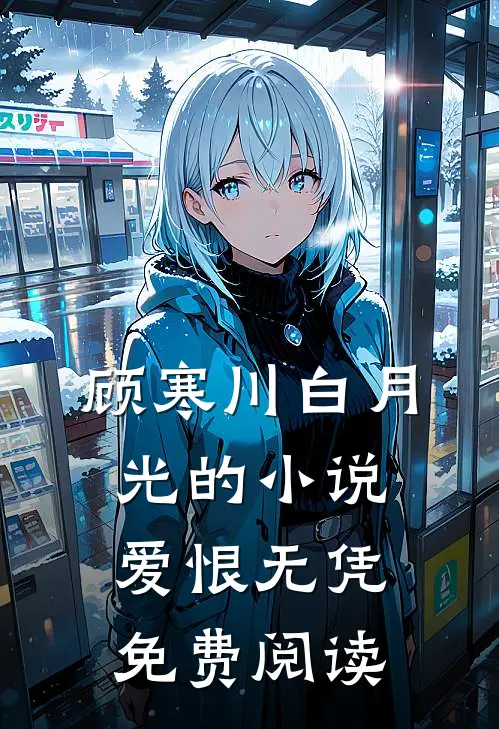 顾寒川白月光的小说爱恨无凭免费阅读