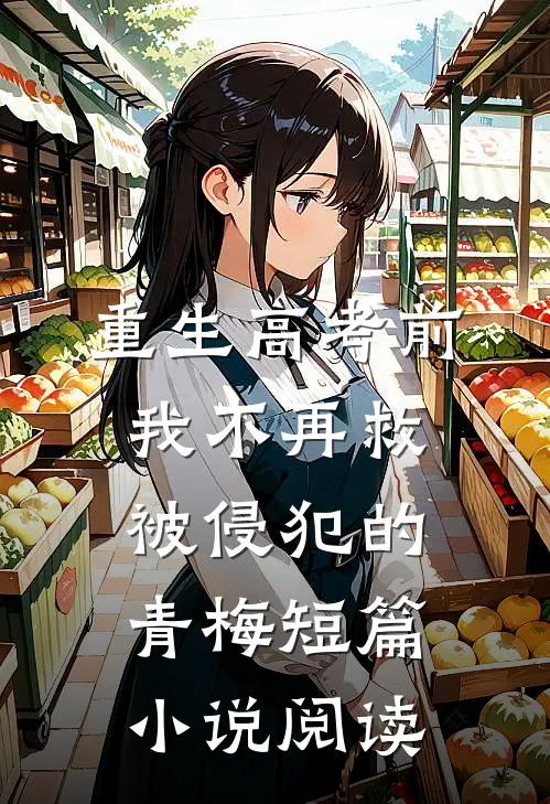重生高考前，我不再救被侵犯的青梅短篇小说阅读