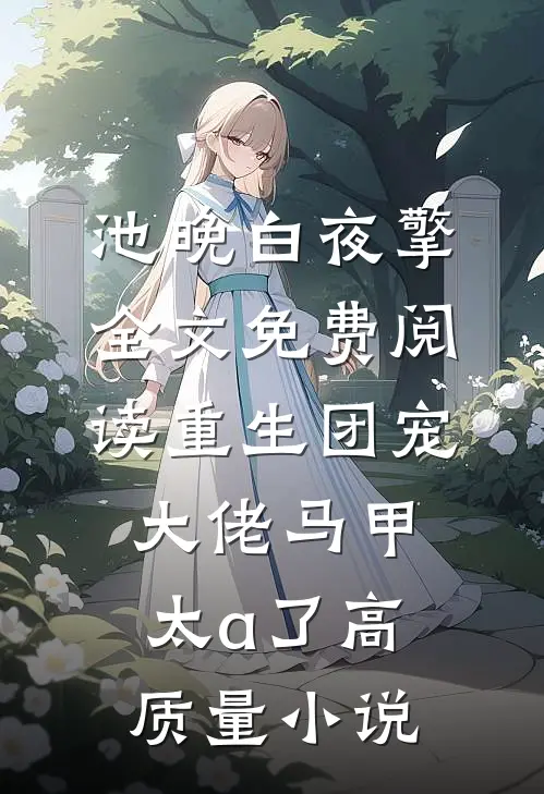 池晚白夜擎全文免费阅读重生团宠大佬马甲太a了高质量小说