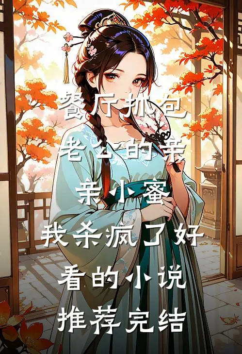 餐厅抓包老公的亲亲小蜜，我杀疯了好看的小说推荐完结