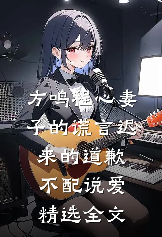 方鸣程心妻子的谎言迟来的道歉不配说爱精选全文