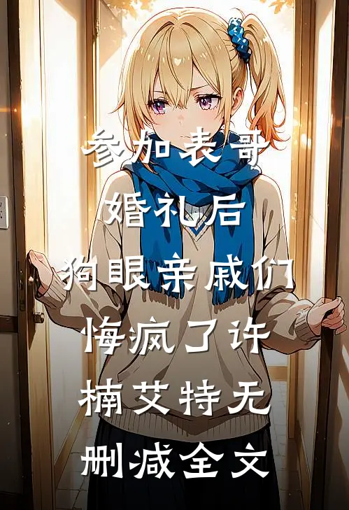 参加表哥婚礼后，狗眼亲戚们悔疯了许楠艾特无删减全文