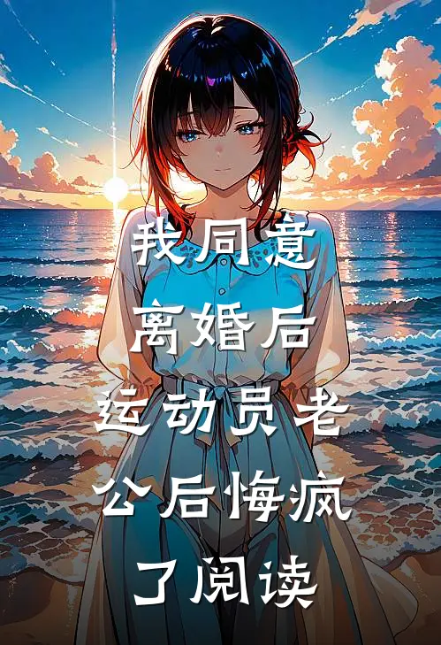 我同意离婚后，运动员老公后悔疯了阅读