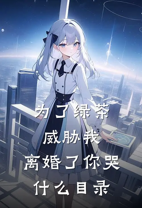 为了绿茶威胁我，离婚了你哭什么目录