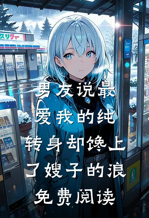 男友说最爱我的纯，转身却馋上了嫂子的浪免费阅读