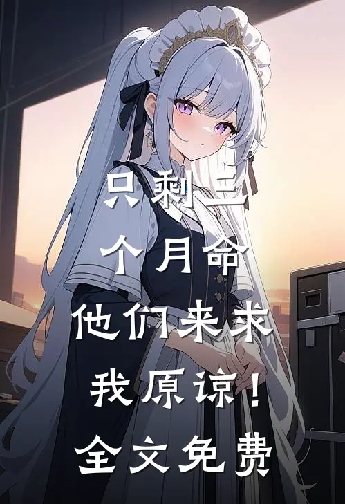 只剩三个月命，他们来求我原谅！全文免费