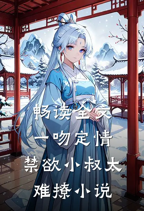 畅读全文一吻定情:禁欲小叔太难撩小说