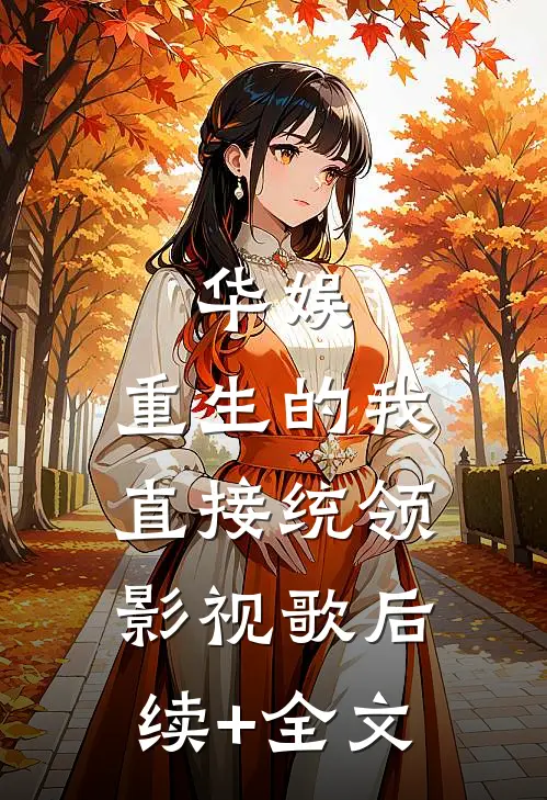 华娱：重生的我直接统领影视歌后续+全文