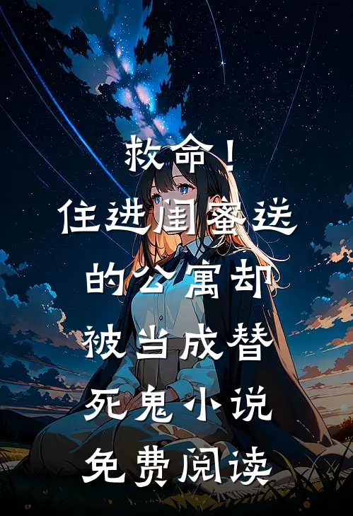 救命！住进闺蜜送的公寓，却被当成替死鬼小说免费阅读