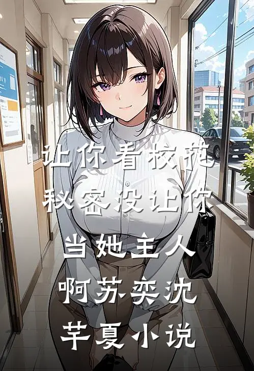 让你看校花秘密没让你当她主人啊苏奕沈芊夏小说