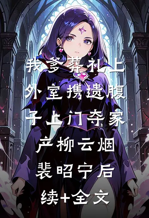 我爹葬礼上，外室携遗腹子上门夺家产柳云烟裴昭宁后续+全文