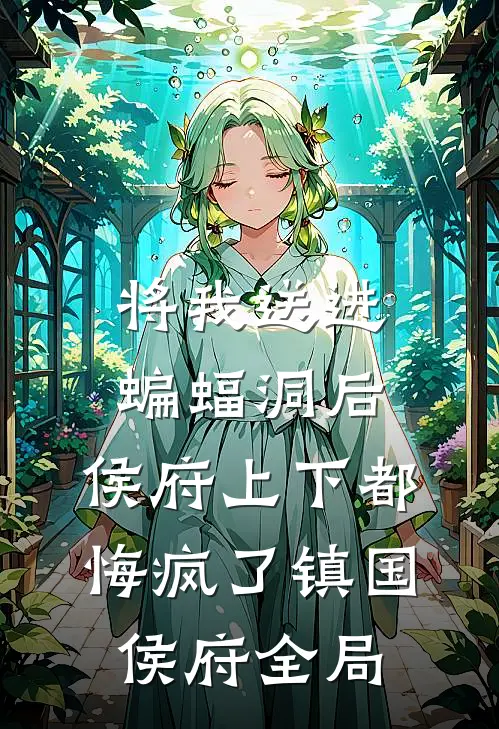 将我送进蝙蝠洞后，侯府上下都悔疯了镇国侯府全局
