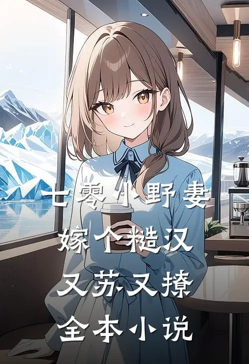 七零小野妻，嫁个糙汉又苏又撩全本小说