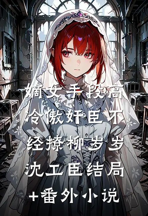 嫡女手段高，冷傲奸臣不经撩柳岁岁沈工臣结局+番外小说