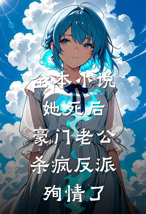 全本小说她死后，豪门老公杀疯反派殉情了