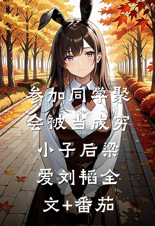 参加同学聚会被当成穷小子后梁爱刘韬全文+番茄