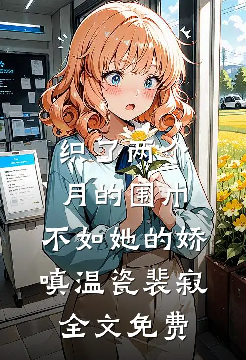 织了两个月的围巾，不如她的娇嗔温瓷裴寂全文免费