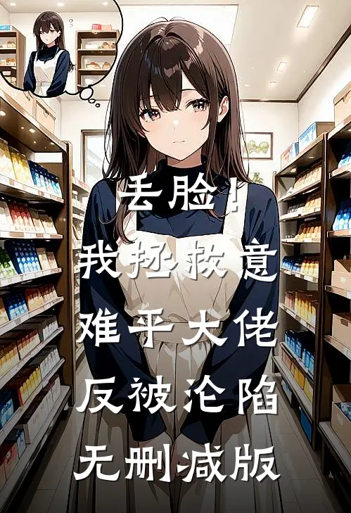 丢脸！我拯救意难平大佬反被沦陷无删减版