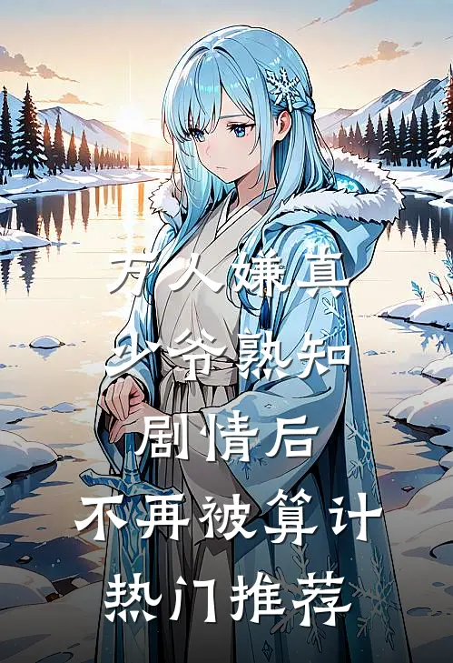 万人嫌真少爷熟知剧情后，不再被算计热门推荐