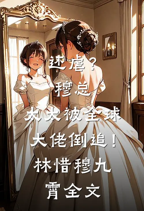 还虐？穆总，太太被全球大佬倒追！林惜穆九霄全文
