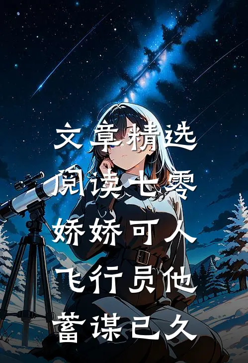 文章精选阅读七零娇娇可人，飞行员他蓄谋已久