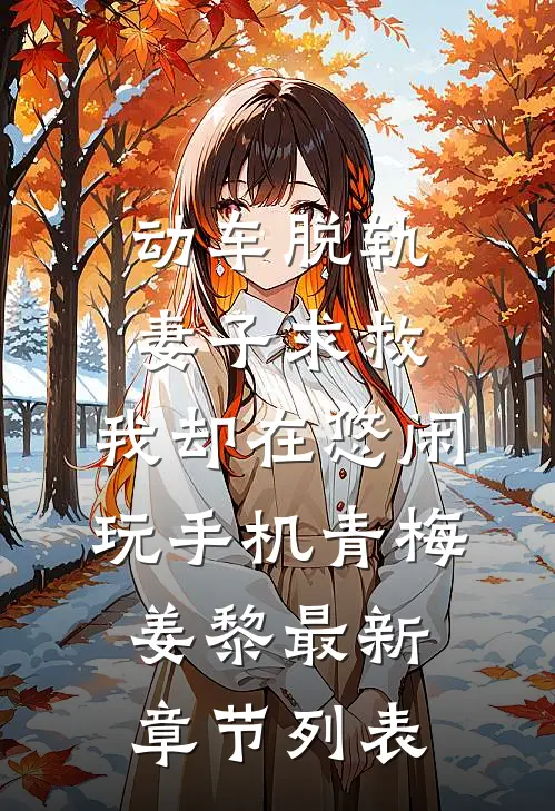 动车脱轨妻子求救，我却在悠闲玩手机青梅姜黎最新章节列表