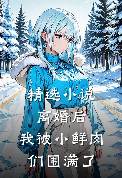 精选小说离婚后，我被小鲜肉们围满了