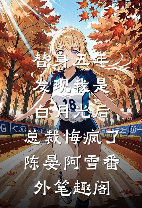 替身五年，发现我是白月光后，总裁悔疯了：陈晏阿雪番外笔趣阁