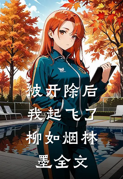 被开除后，我起飞了柳如烟林墨全文